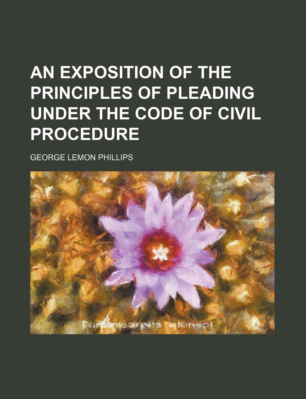 An Exposition of the Principles of Pleading Under the Code of Civil Procedure Politics & History