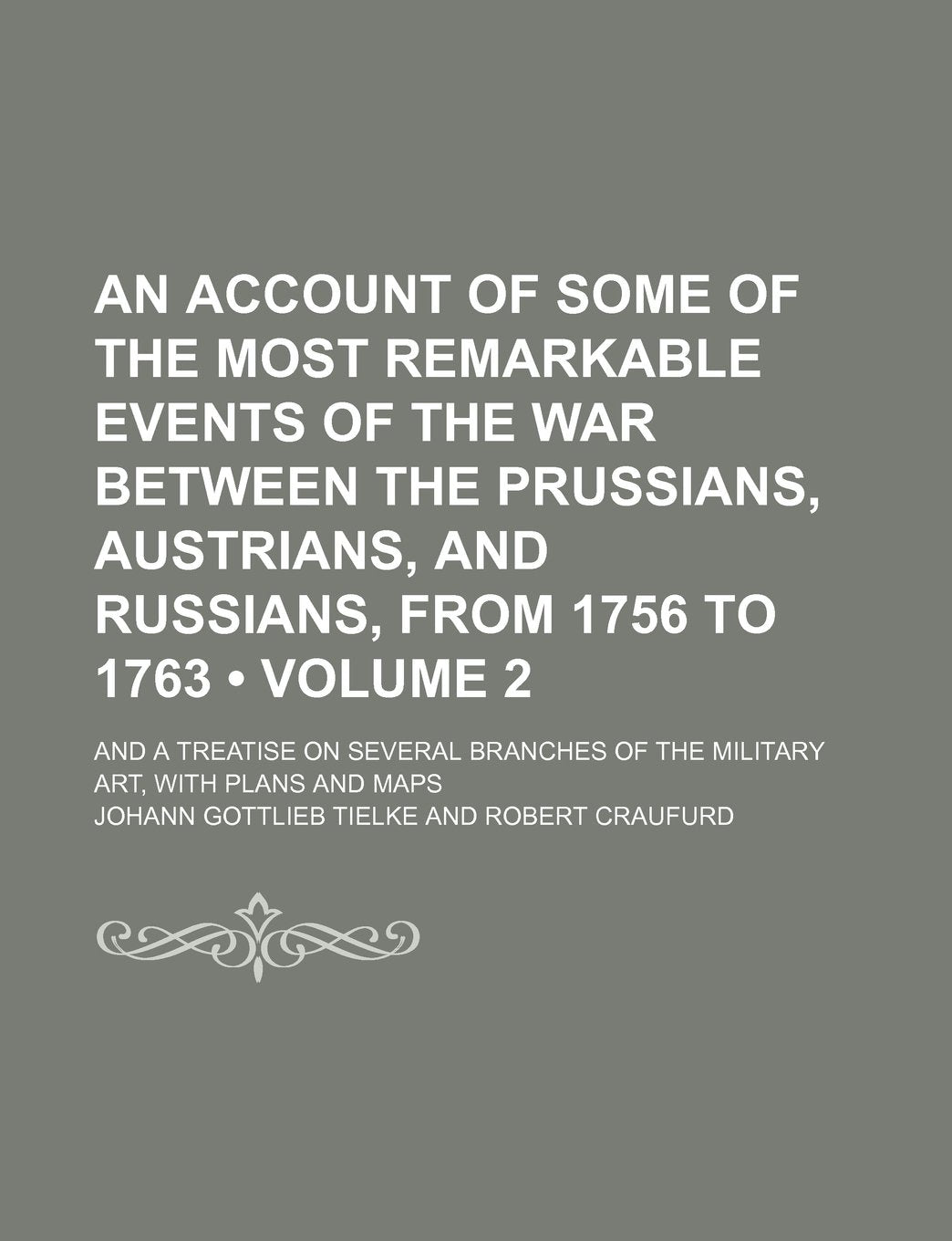 An Account of Some of the Most Remarkable Events of the War Between the Prussians, Austrians, and Russians, from 1756 to 1763 (Volume 2); And a ... of the Military Art, with Plans and Maps Contemporary literature Books