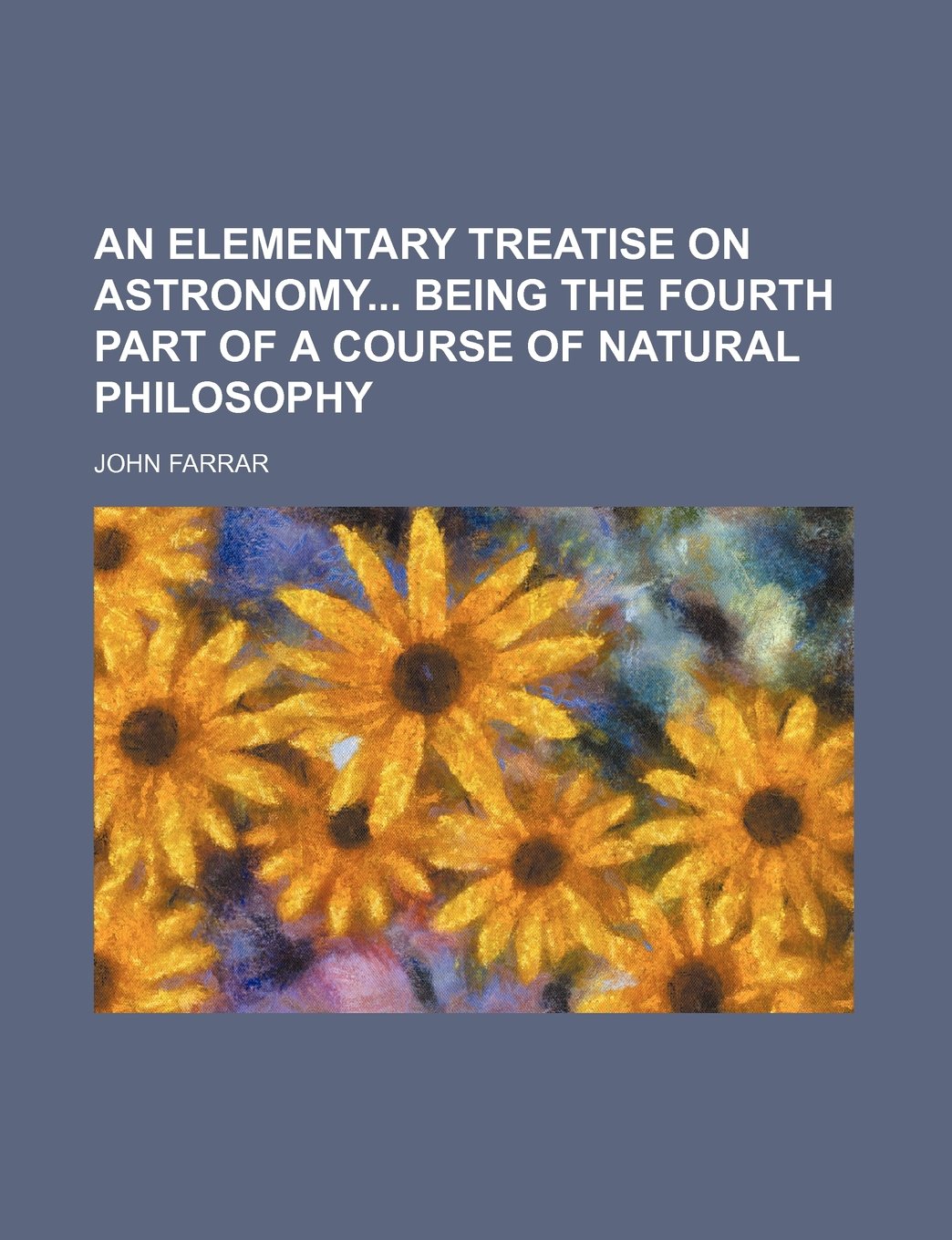 An Elementary Treatise on Astronomy Being the Fourth Part of a Course of Natural Philosophy Books