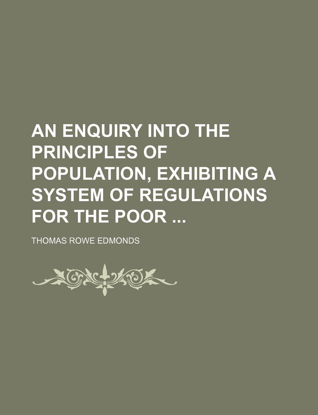 An Enquiry Into the Principles of Population, Exhibiting a System of Regulations for the Poor Books