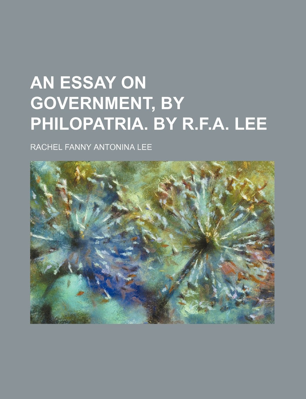 An Essay on Government, by Philopatria. by R.F.A. Lee Books