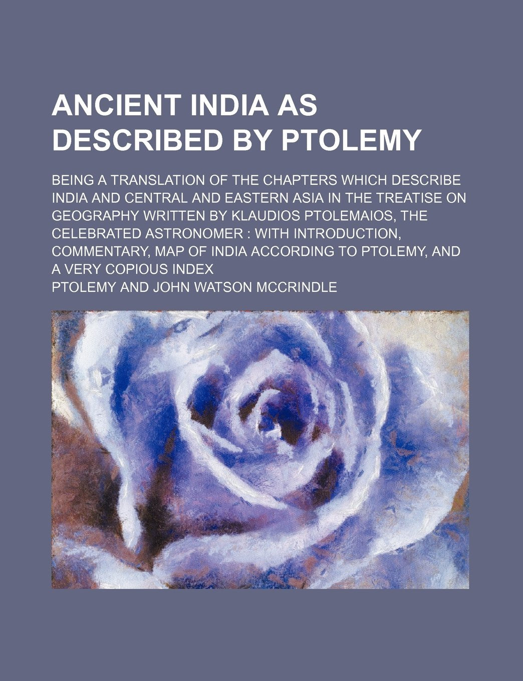 Ancient India as Described by Ptolemy; Being a Translation of the Chapters Which Describe India and Central and Eastern Asia in the Treatise on Geogra Books