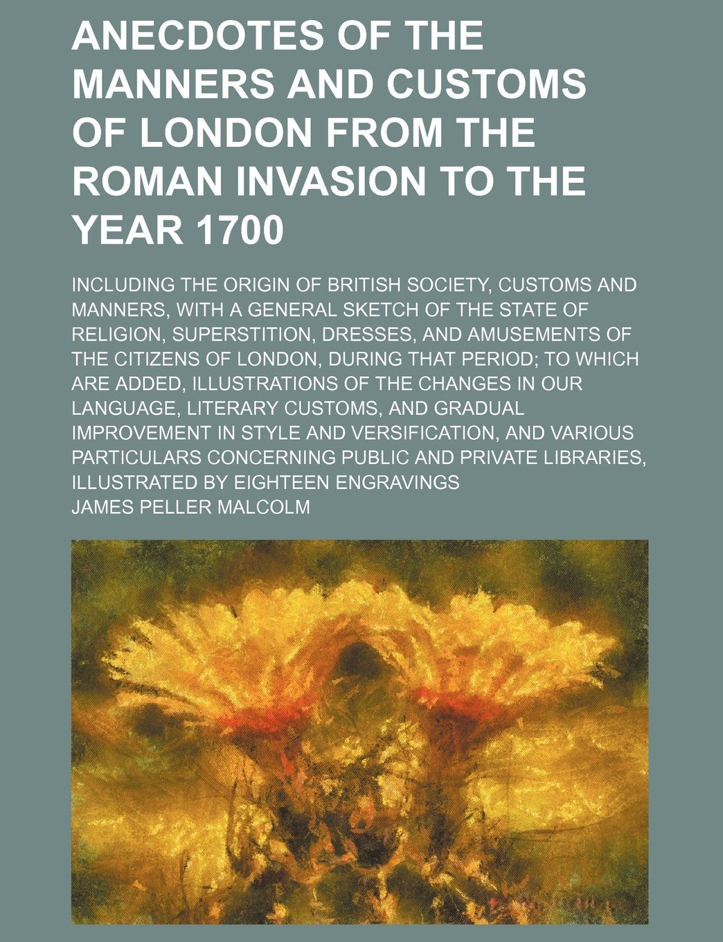 Anecdotes of the Manners and Customs of London from the Roman Invasion to the Year 1700 (Volume 3); Including the Origin of British Society, Customs ... Superstition, Dresses, and Amusements of the Books