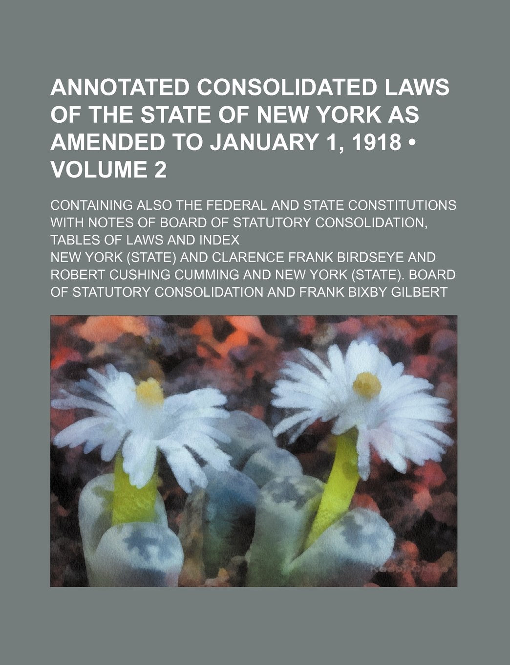 Annotated Consolidated Laws of the State of New York as Amended to January 1, 1918 (Volume 2); Containing Also the Federal and State Constitutions ... Consolidation, Tables of Laws and Index Books