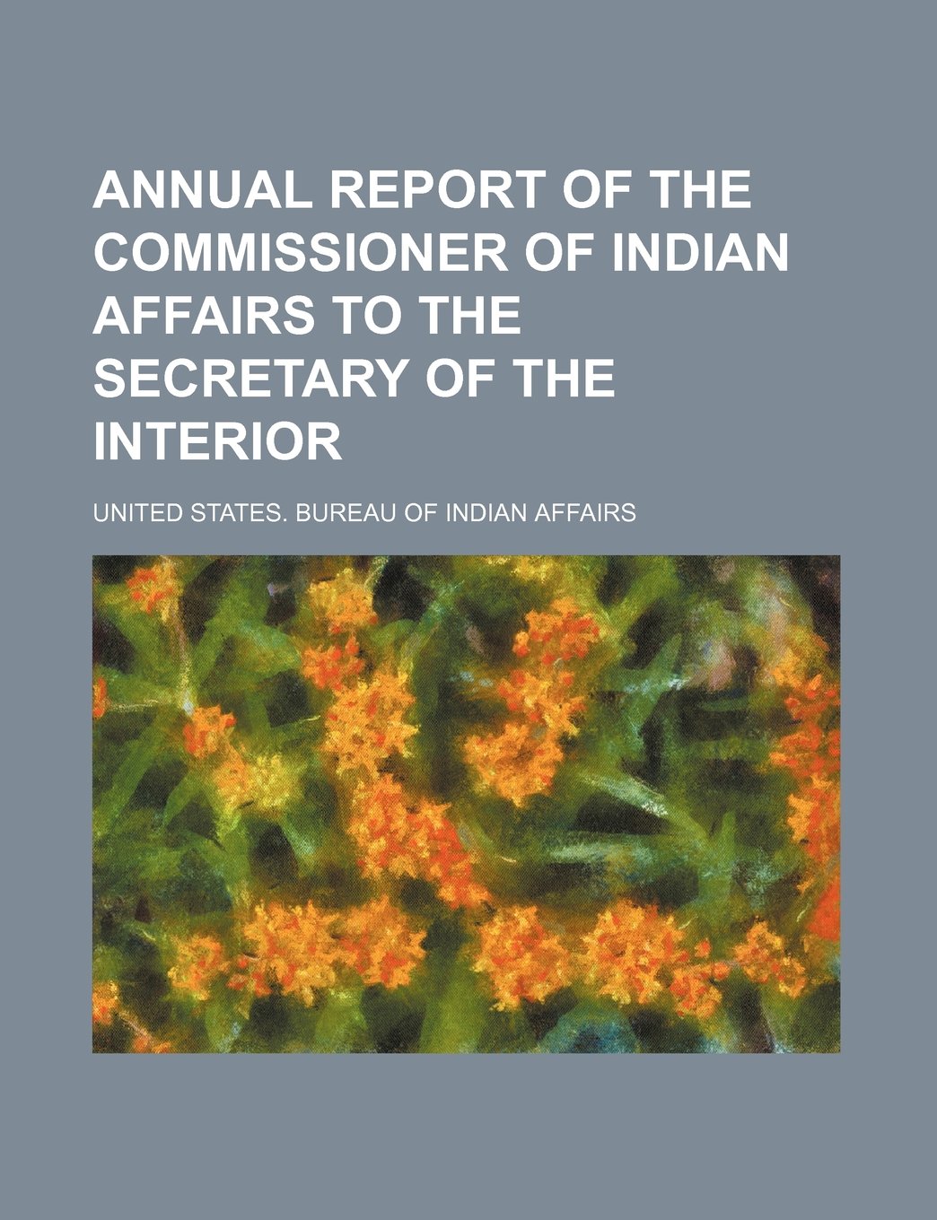 Annual Report of the Commissioner of Indian Affairs to the Secretary of the Interior Books