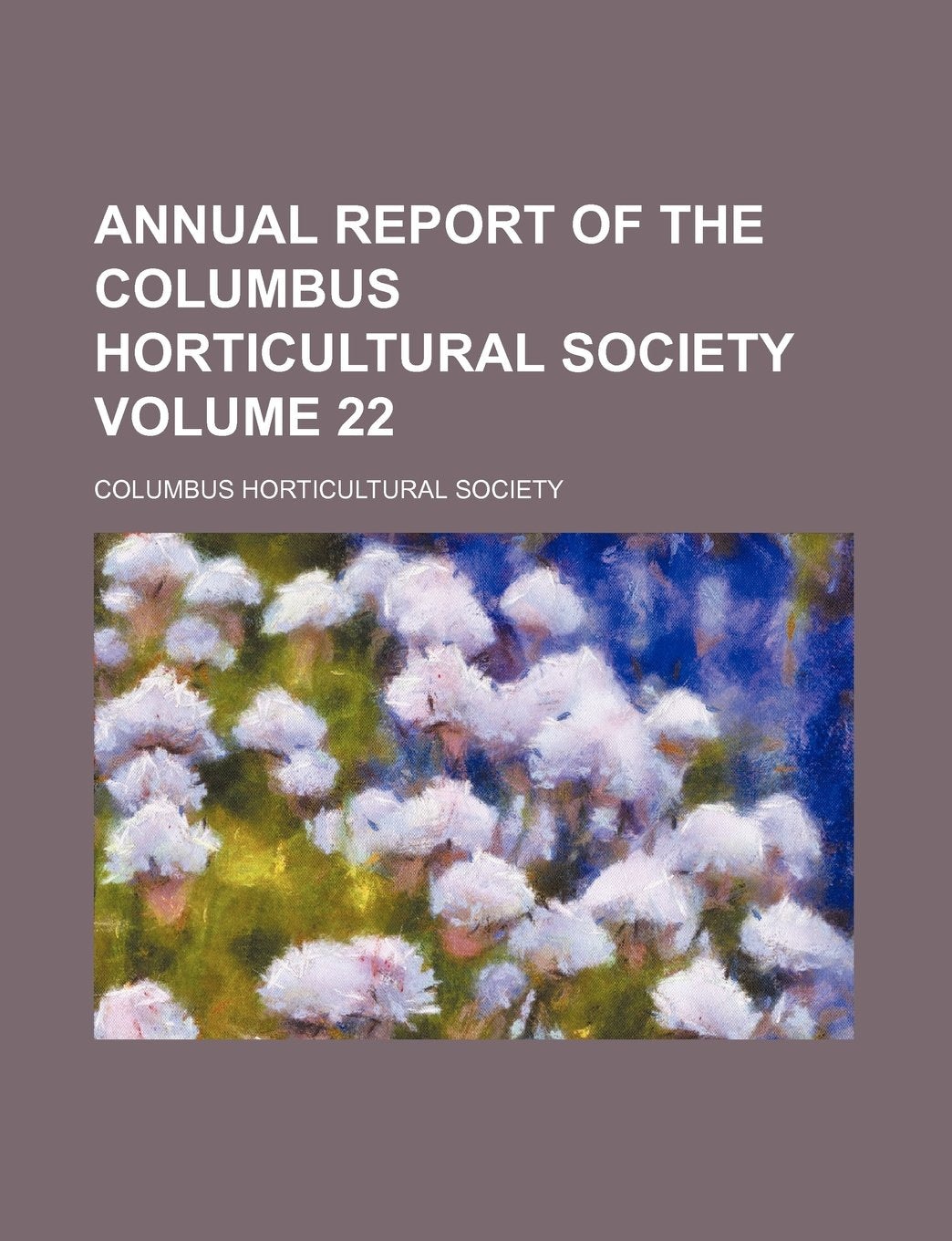 Annual Report of the Columbus Horticultural Society Volume 22 Books