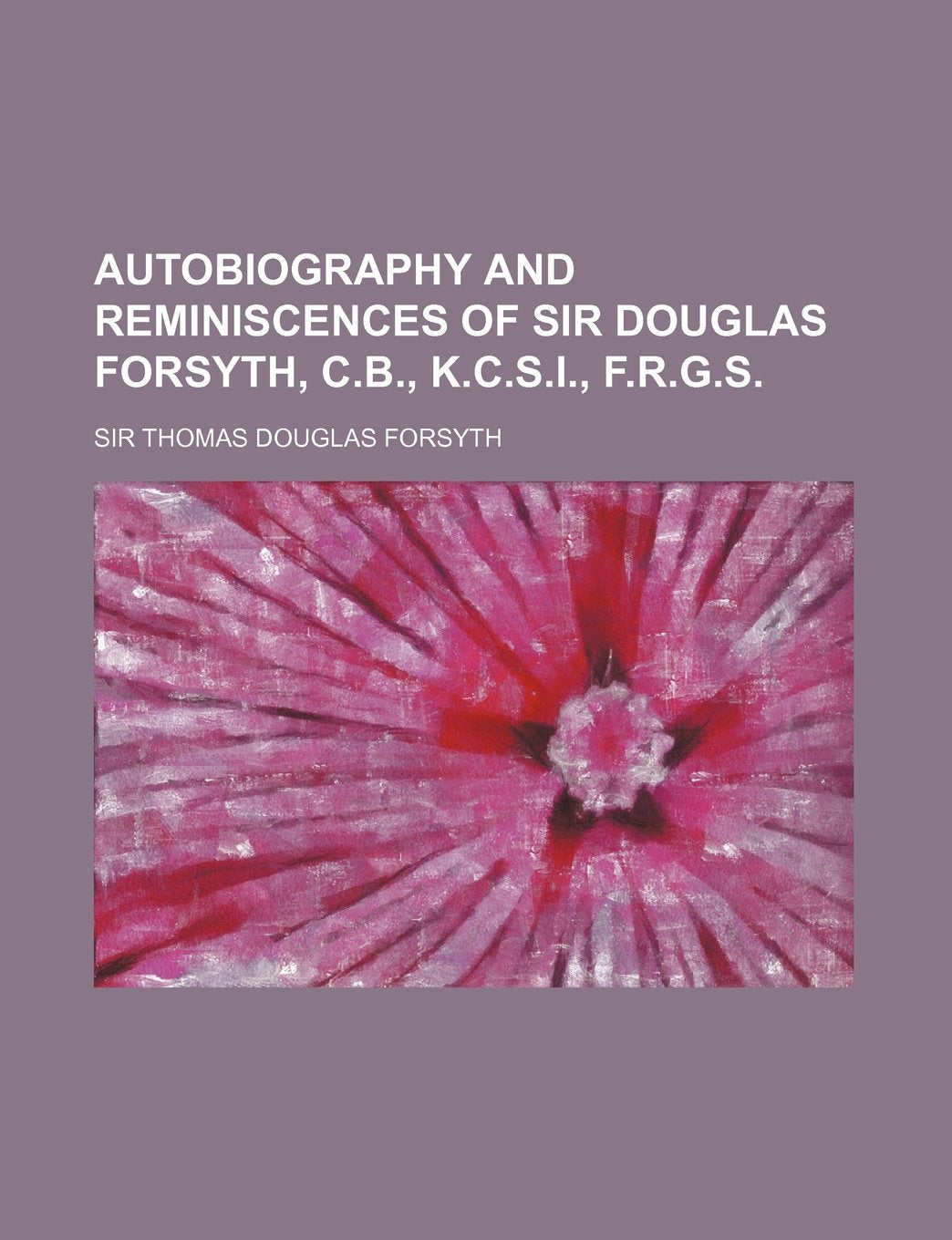 Autobiography and Reminiscences of Sir Douglas Forsyth, C.B., K.C.S.I., F.R.G.S. Books
