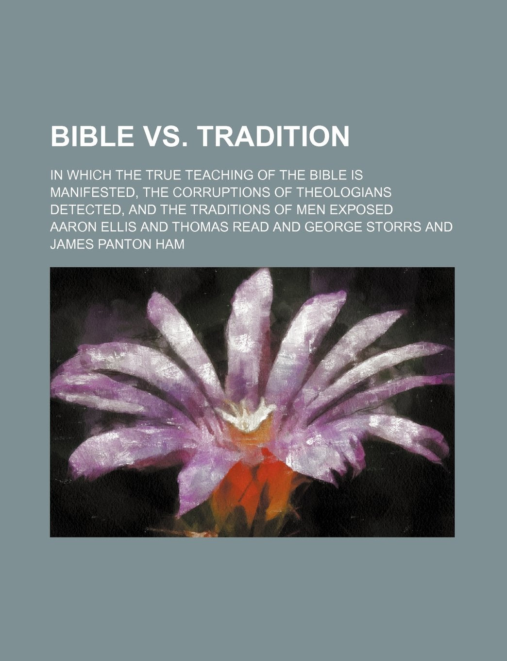 Bible vs. Tradition; In Which the True Teaching of the Bible Is Manifested, the Corruptions of Theologians Detected, and the Traditions of Men Exposed Contemporary literature Books