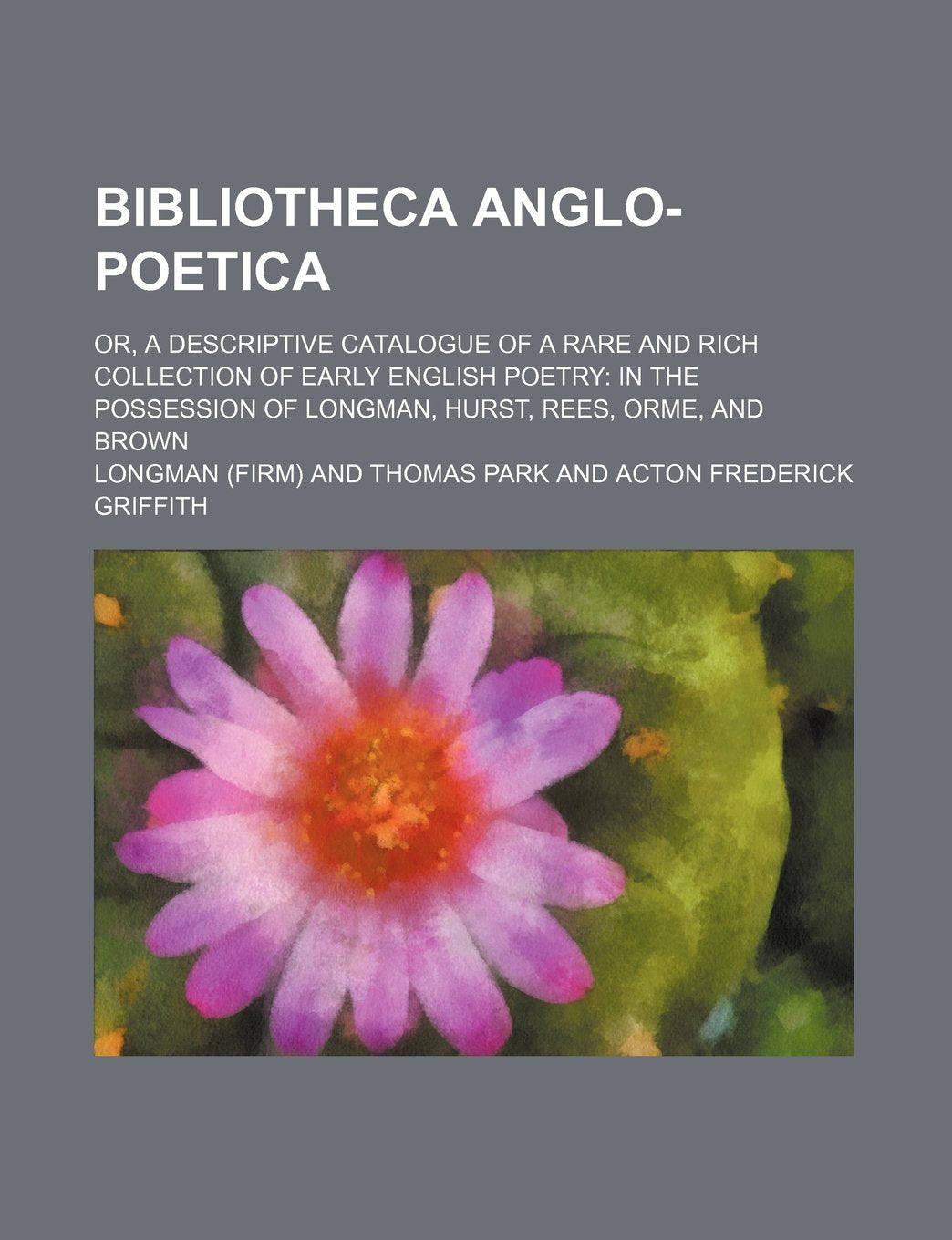 Bibliotheca Anglo-Poetica; Or, a Descriptive Catalogue of a Rare and Rich Collection of Early English Poetry in the Possession of Longman, Hurst, Rees, Orme, and Brown Books