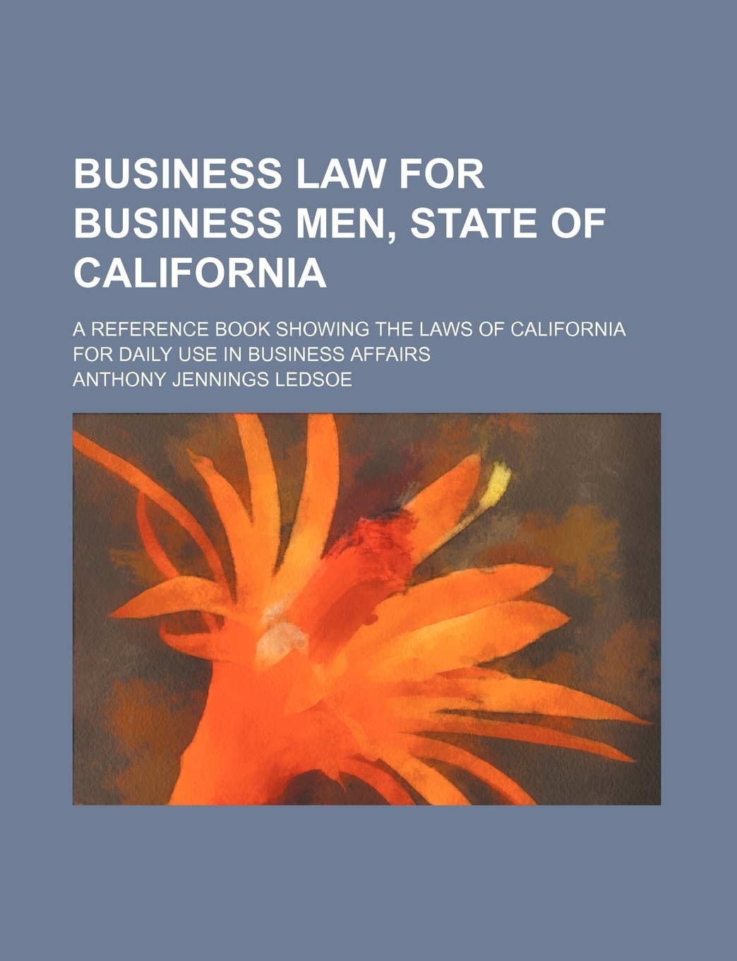 Business Law for Business Men, State of California; A Reference Book Showing the Laws of California for Daily Use in Business Affairs Books