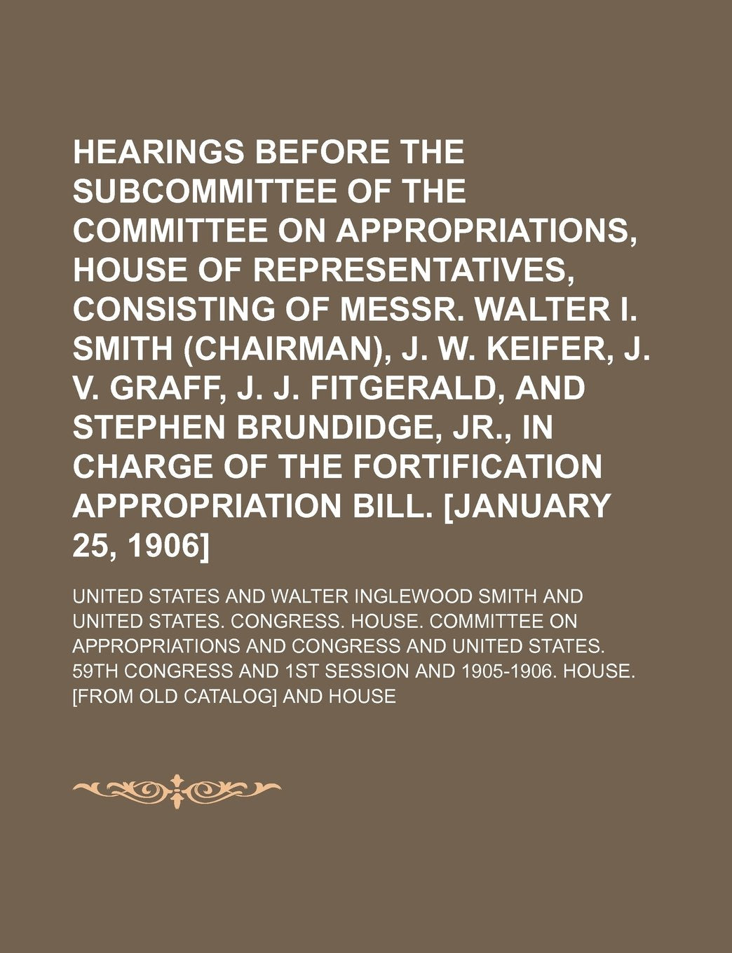 Hearings Before the Subcommittee of the Committee on Appropriations, House of Representatives, Consisting of Messr. Walter I. Smith (Chairman), J. W. Books
