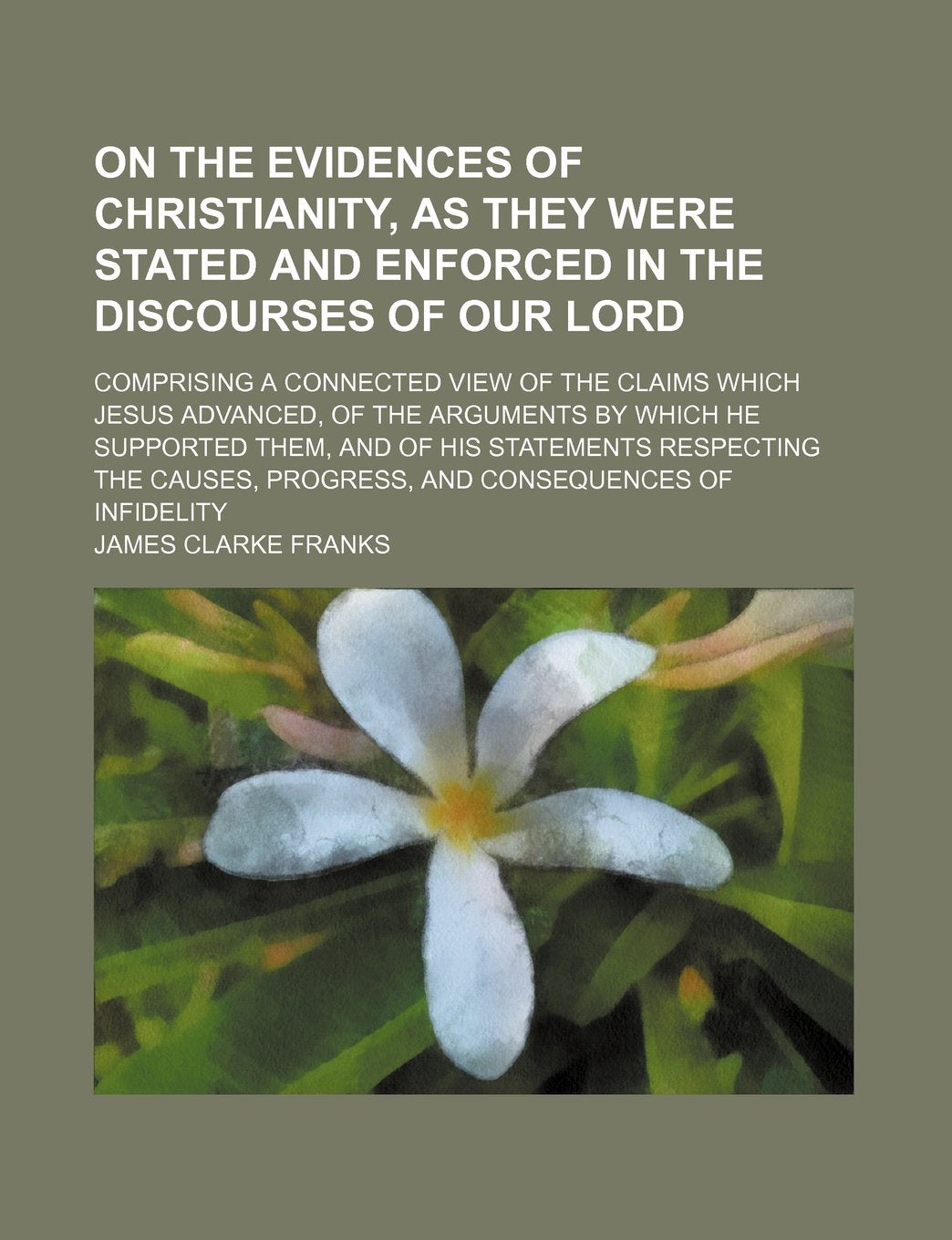 On the Evidences of Christianity, as They Were Stated and Enforced in the Discourses of Our Lord; Comprising a Connected View of the Claims Which ... of His Statements Respecting the Causes, Pro Contemporary literature Books