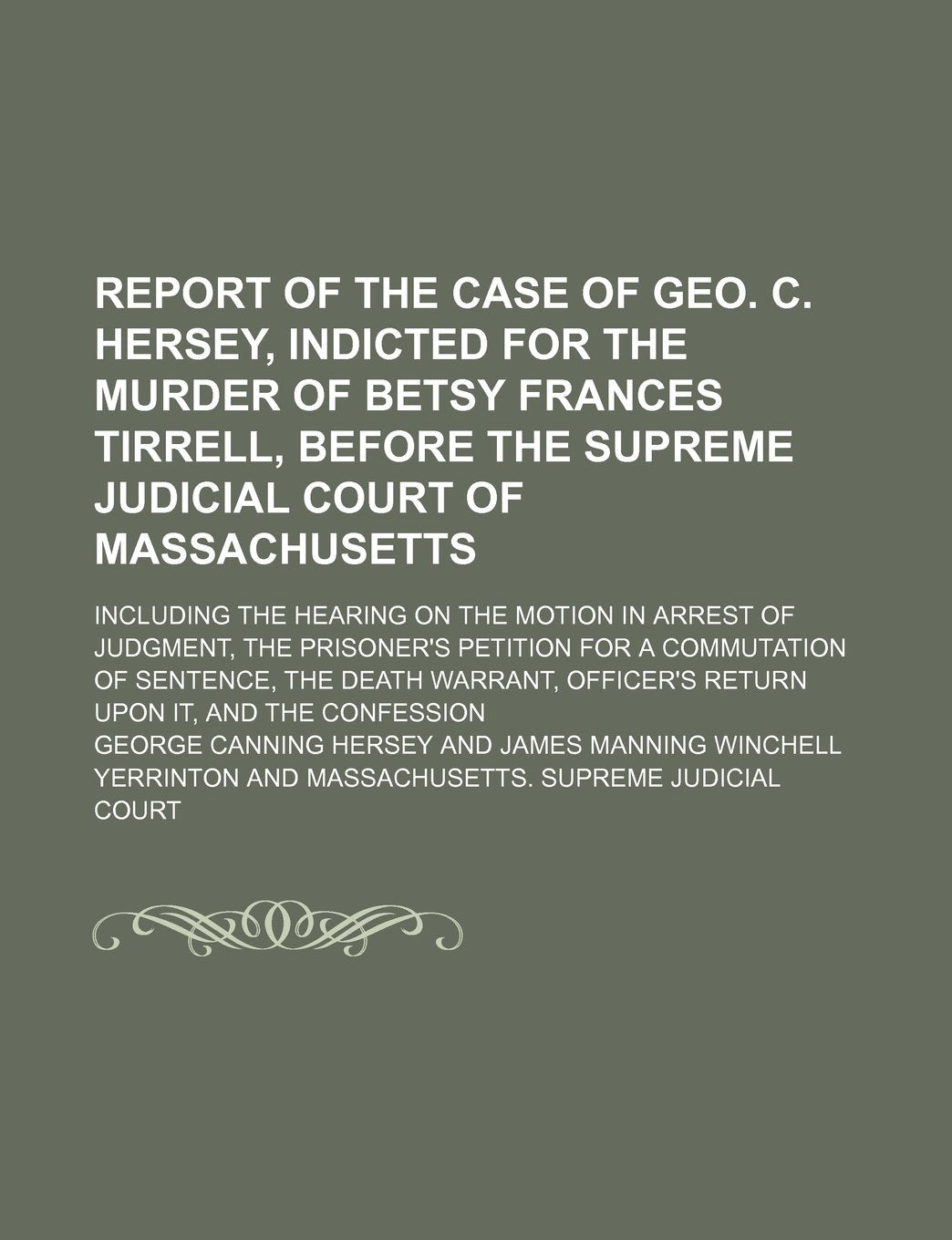 A Report of the Case of Geo. C. Hersey, Indicted for the Murder of Betsy Frances Tirrell, Before the Supreme Judicial Court of Massachusetts; ... Petition for a Commutation of Sentence, th Books