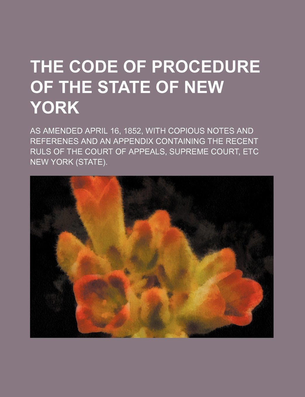 The Code of Procedure of the State of New York; As Amended April 16, 1852, with Copious Notes and Referenes and an Appendix Containing the Recent Ruls of the Court of Appeals, Supreme Court, Etc Books