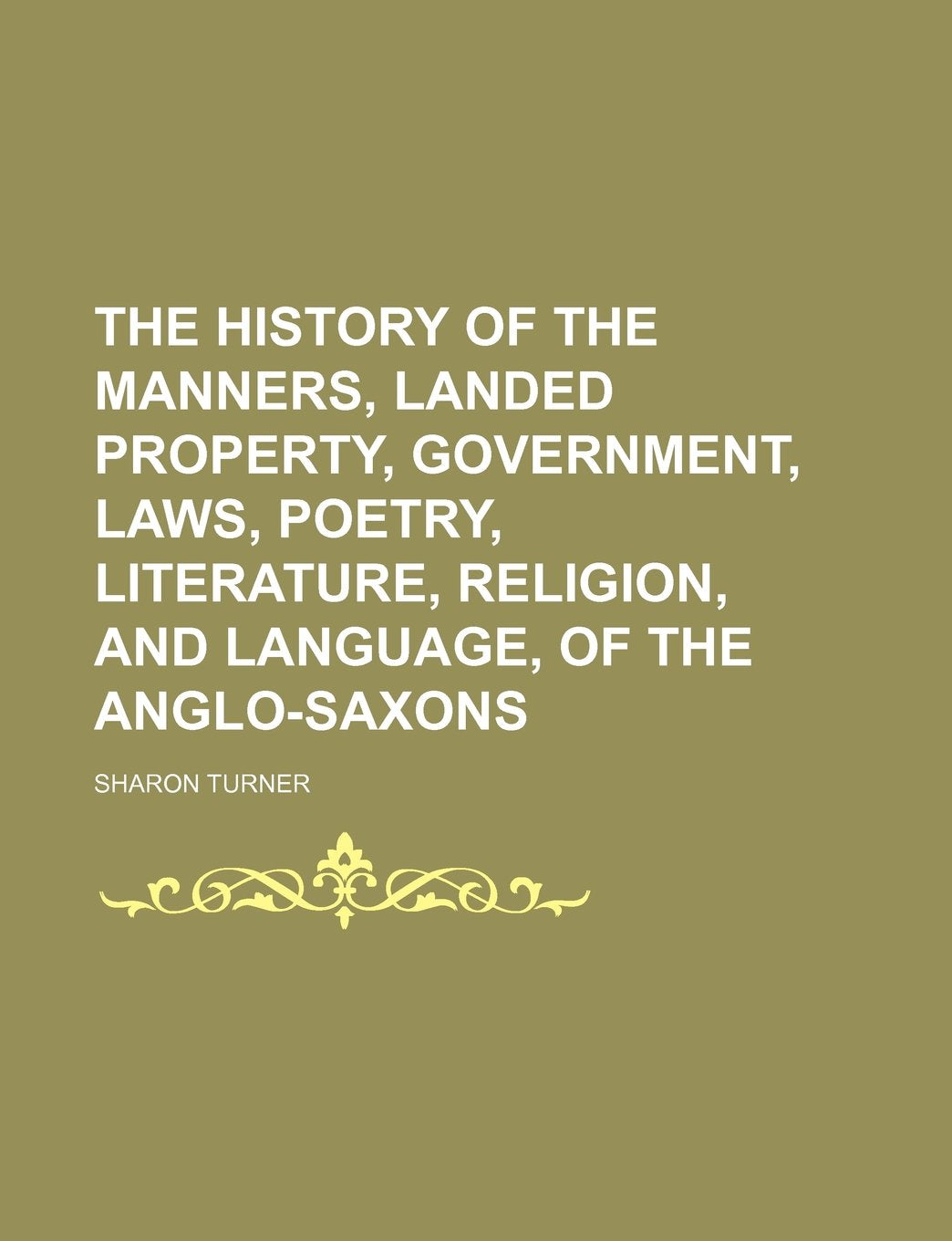 The History of the Manners, Landed Property, Government, Laws, Poetry, Literature, Religion, and Language, of the Anglo-Saxons Books