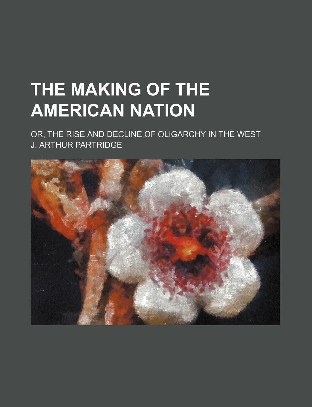 The Making of the American Nation; Or, the Rise and Decline of Oligarchy in the West Politics & History