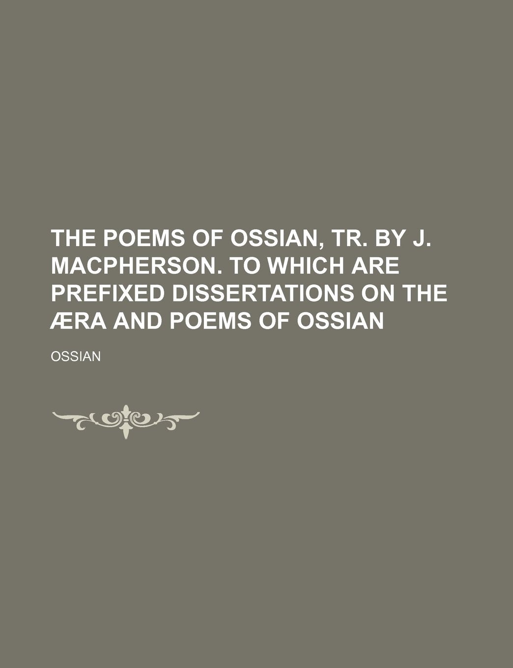 The Poems of Ossian, Tr. by J. MacPherson. to Which Are Prefixed Dissertations on the Aera and Poems of Ossian book