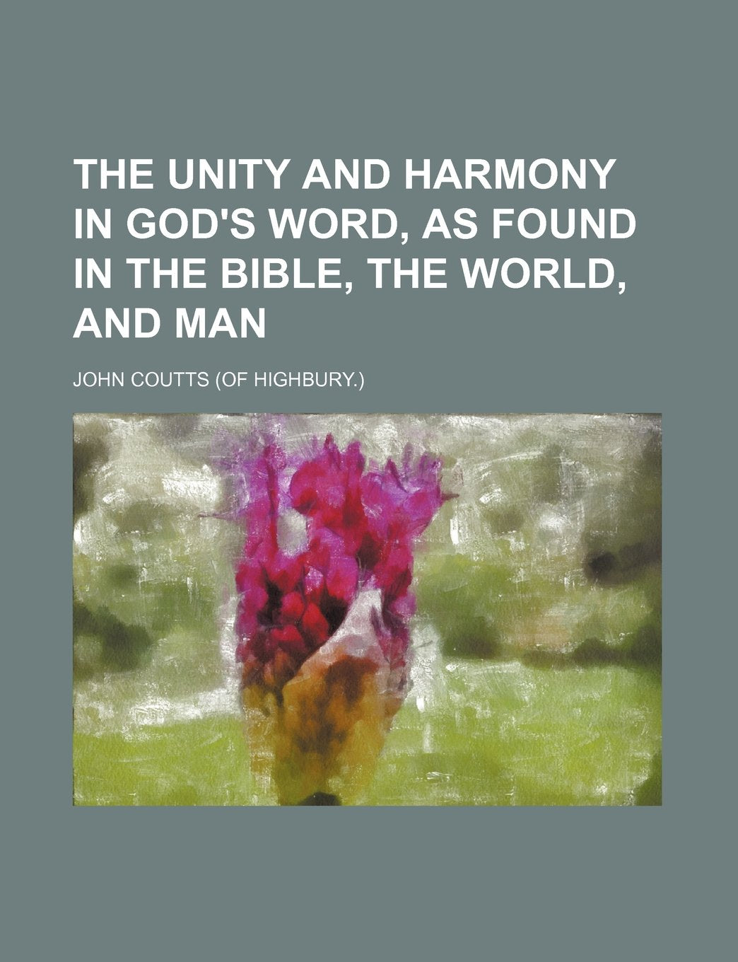 The Unity and Harmony in God's Word, as Found in the Bible, the World, and Man Books