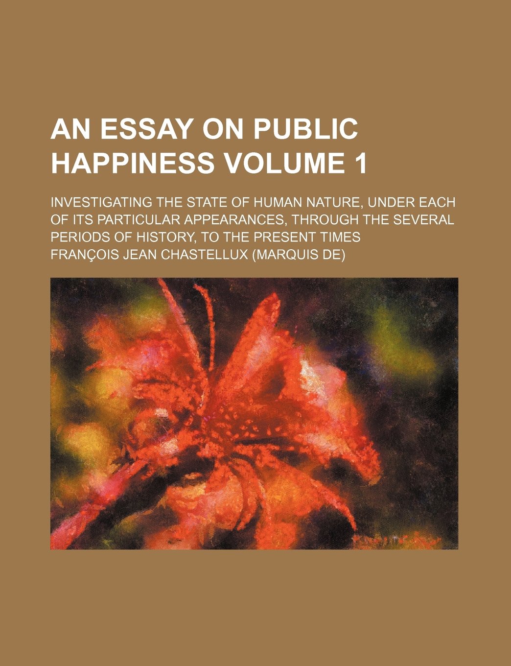 An Essay on Public Happiness Volume 1; Investigating the State of Human Nature, Under Each of Its Particular Appearances, Through the Several Periods of History, to the Present Times book