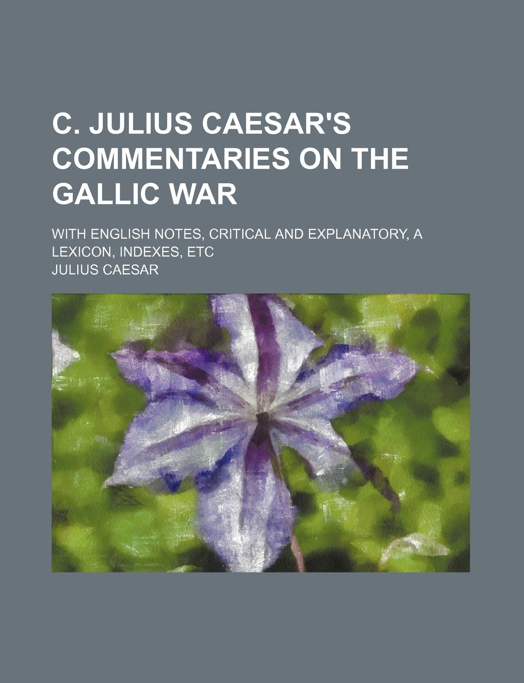 C. Julius Caesar's Commentaries on the Gallic War; With English Notes, Critical and Explanatory, a Lexicon, Indexes, Etc Books