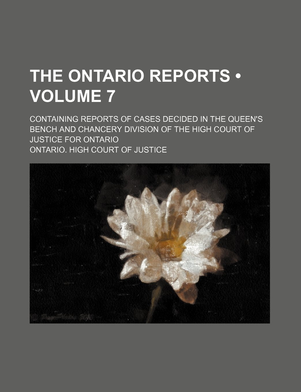 The Ontario Reports (Volume 7); Containing Reports of Cases Decided in the Queen's Bench and Chancery Division of the High Court of Justice for Ontario Books