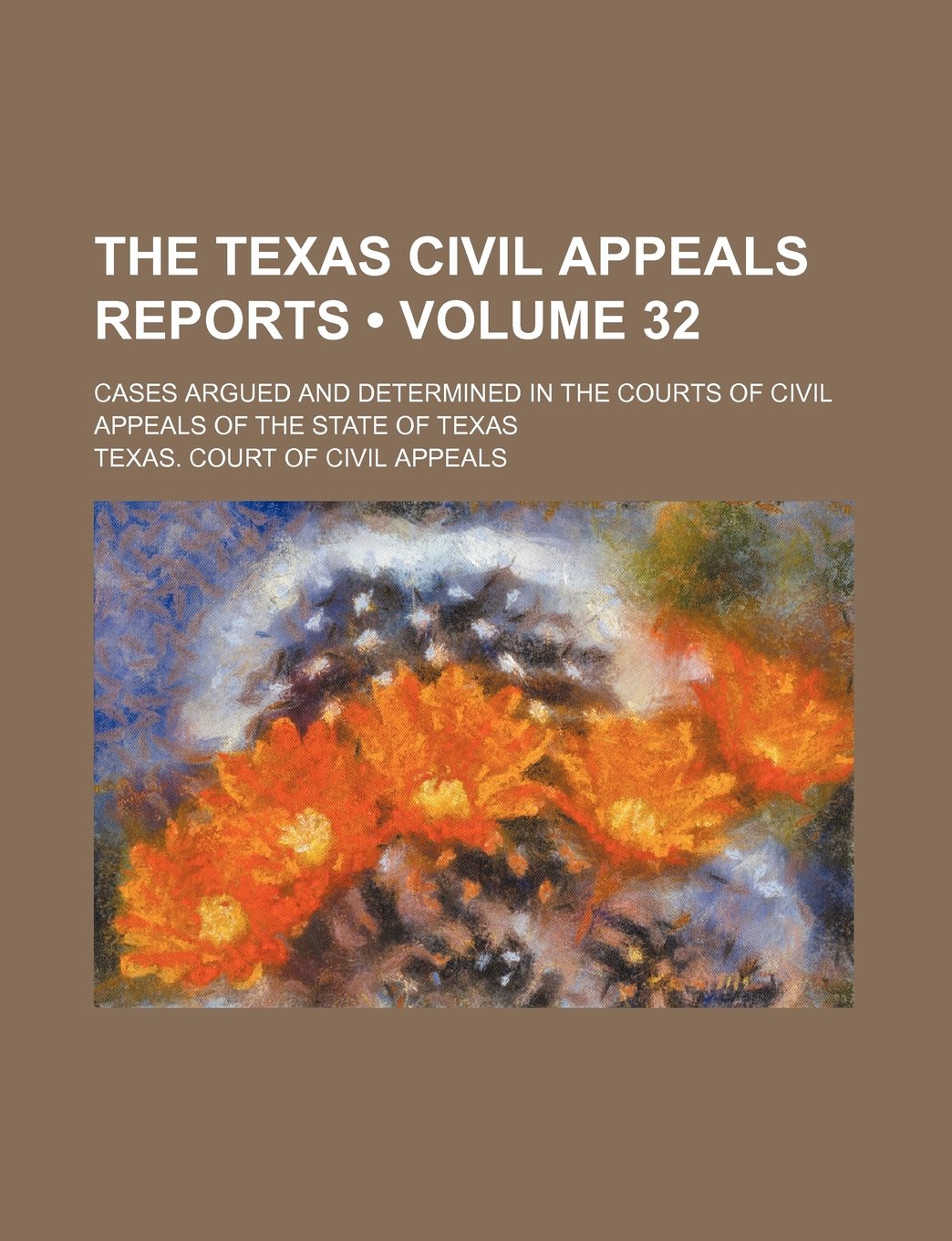 The Texas Civil Appeals Reports (Volume 32); Cases Argued and Determined in the Courts of Civil Appeals of the State of Texas Books