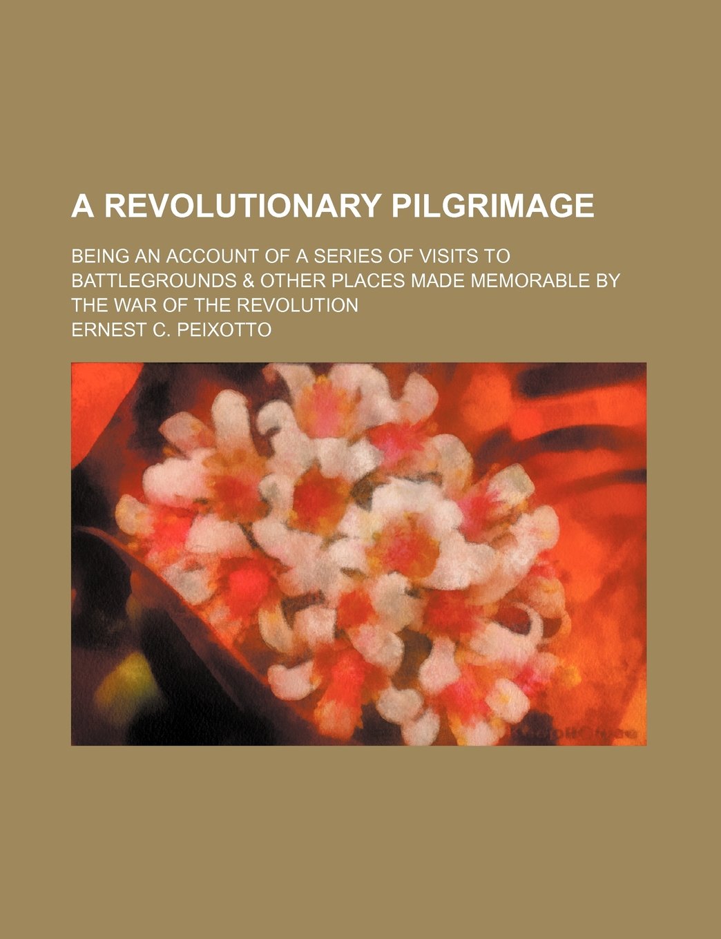 A Revolutionary Pilgrimage; Being an Account of a Series of Visits to Battlegrounds & Other Places Made Memorable by the War of the Revolution book