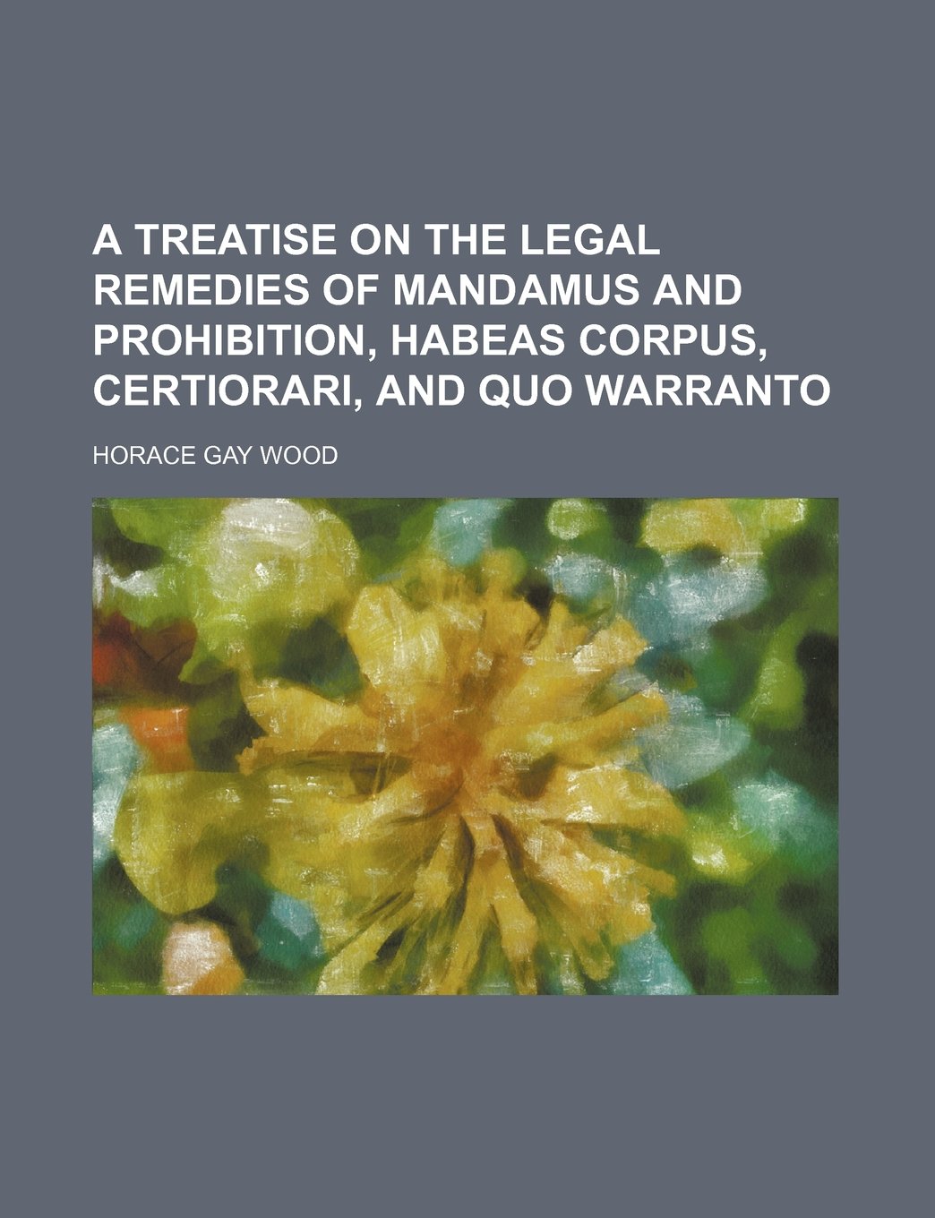 A Treatise on the Legal Remedies of Mandamus and Prohibition, Habeas Corpus, Certiorari, and Quo Warranto Books