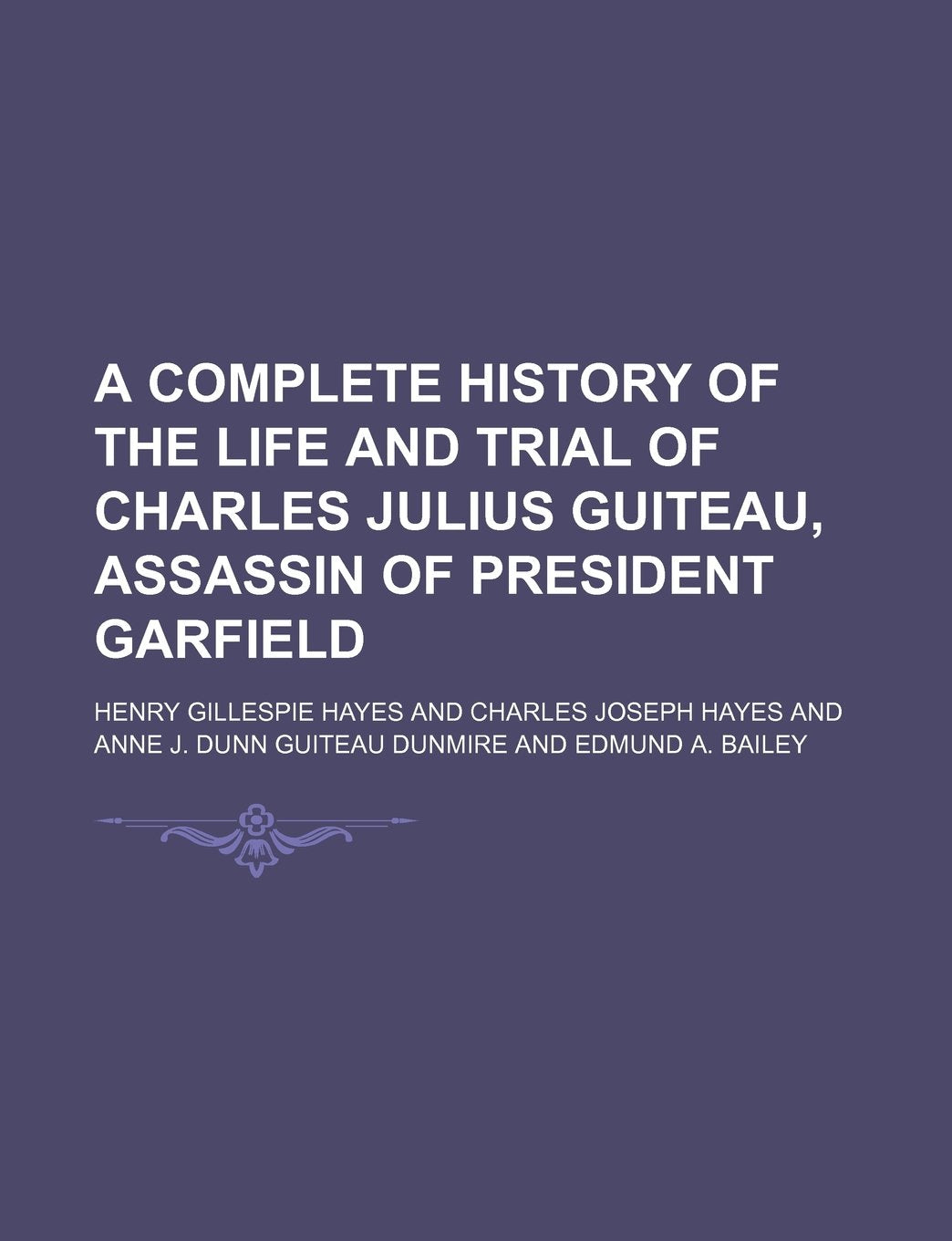 A Complete History of the Life and Trial of Charles Julius Guiteau, Assassin of President Garfield Books