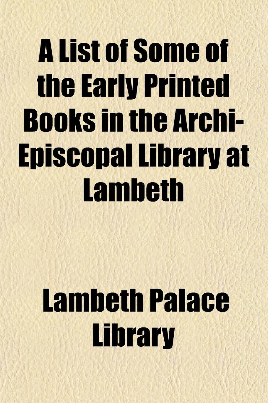 A List of Some of the Early Printed Books in the Archi-Episcopal Library at Lambeth Books