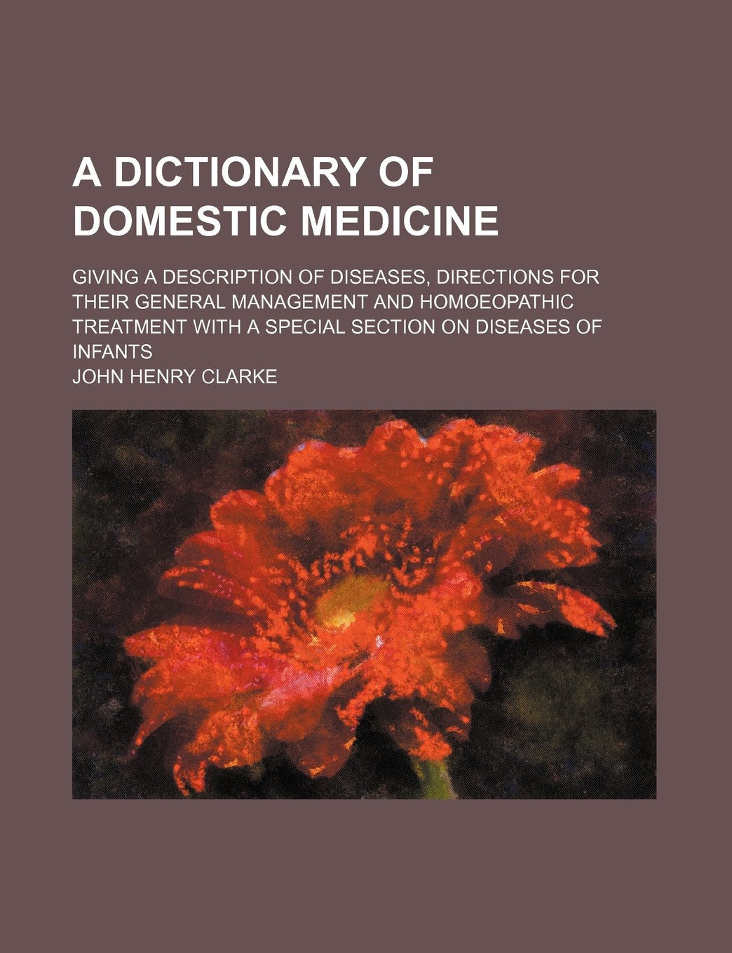 A Dictionary of Domestic Medicine; Giving a Description of Diseases, Directions for Their General Management and Homoeopathic Treatment with a Special Section on Diseases of Infants Books