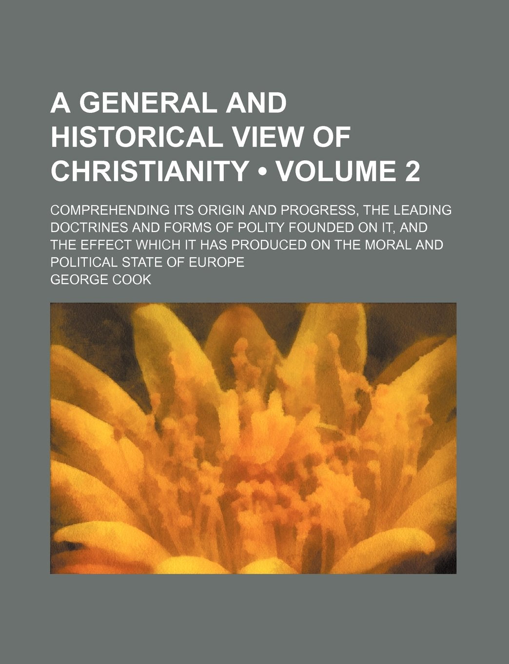 A General and Historical View of Christianity (Volume 2); Comprehending Its Origin and Progress, the Leading Doctrines and Forms of Polity Founded on ... on the Moral and Political State of Europe Contemporary literature