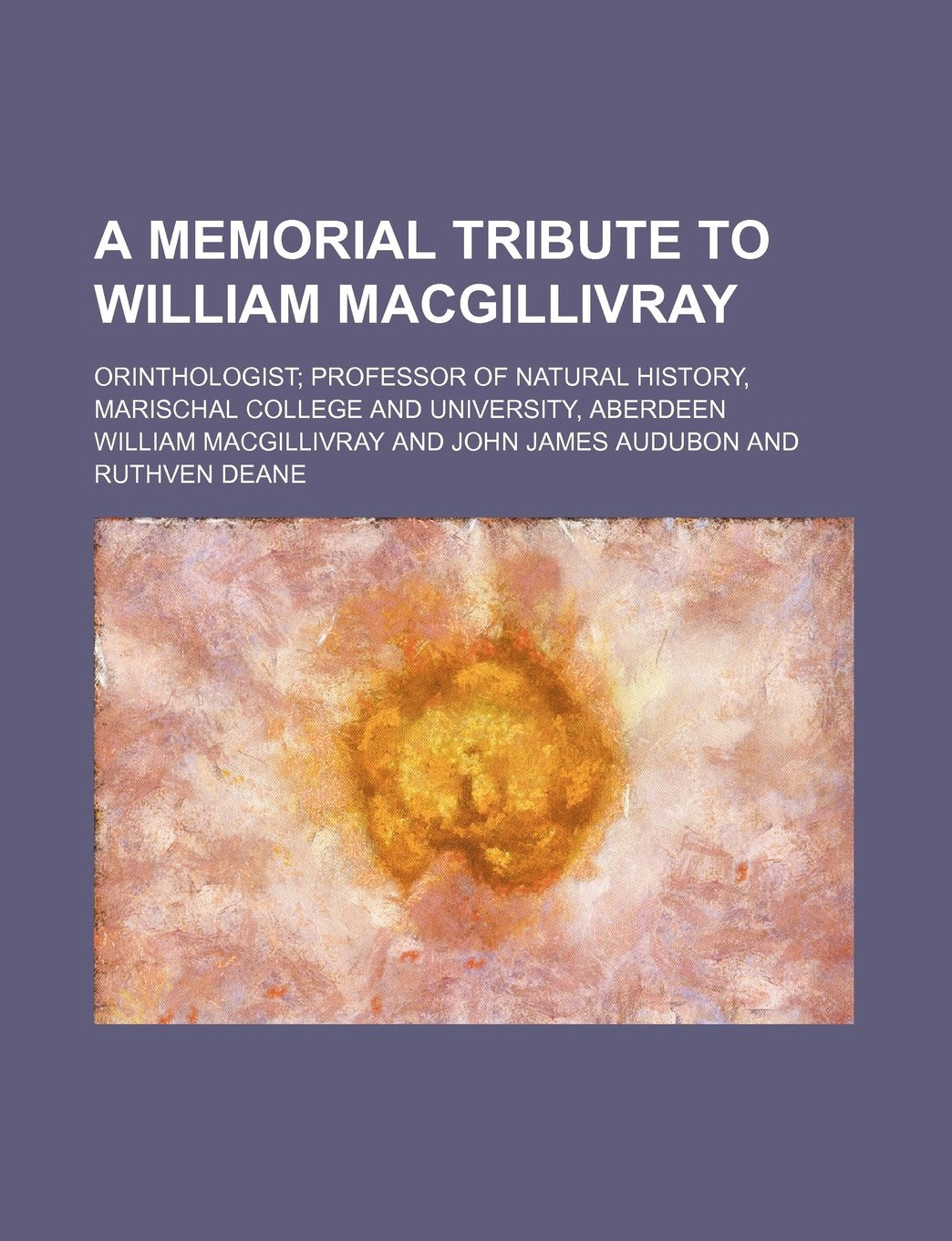 A Memorial Tribute to William Macgillivray; Orinthologist Professor of Natural History, Marischal College and University, Aberdeen Books