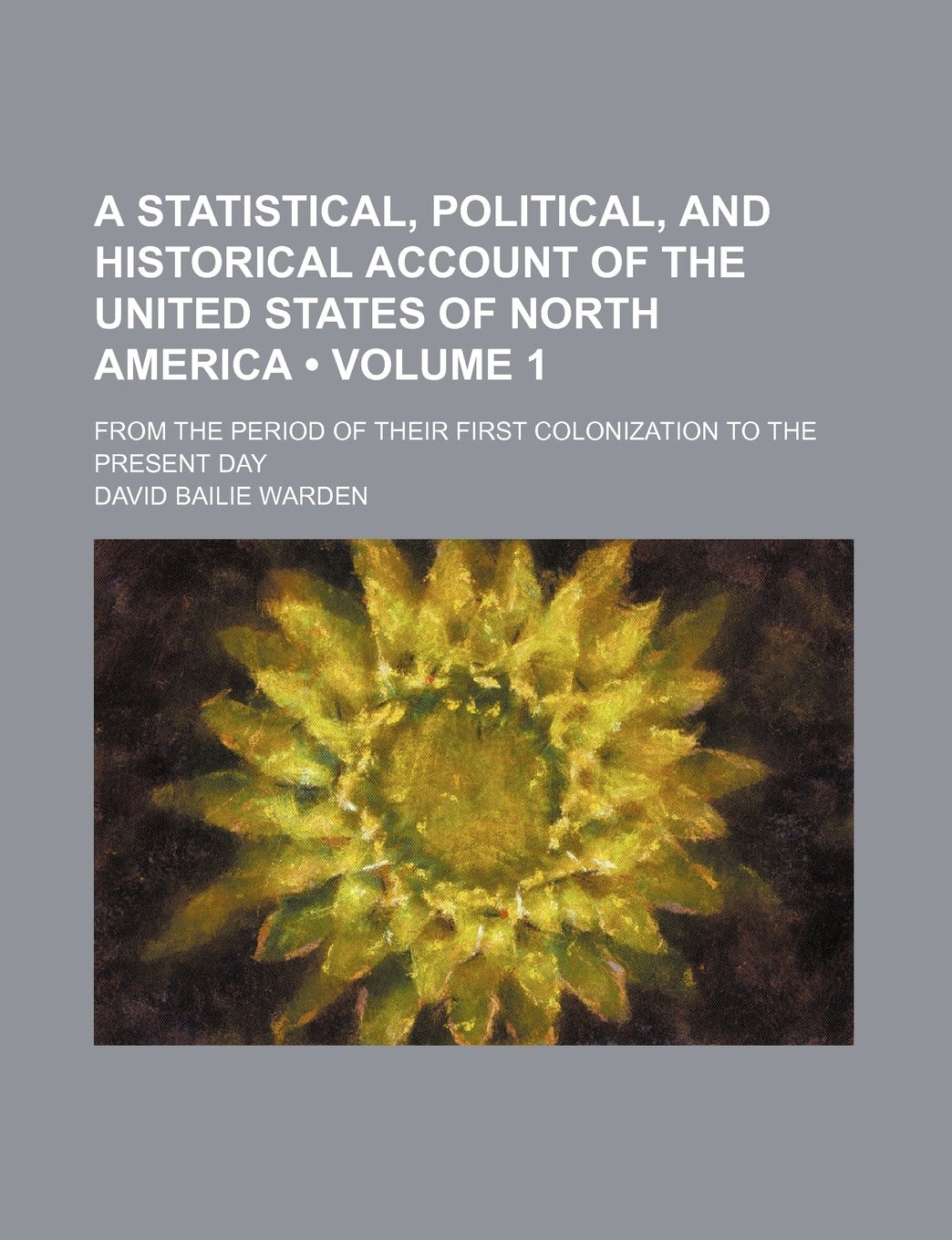 A Statistical, Political, and Historical Account of the United States of North America (Volume 1); From the Period of Their First Colonization to the Present Day Politics & History