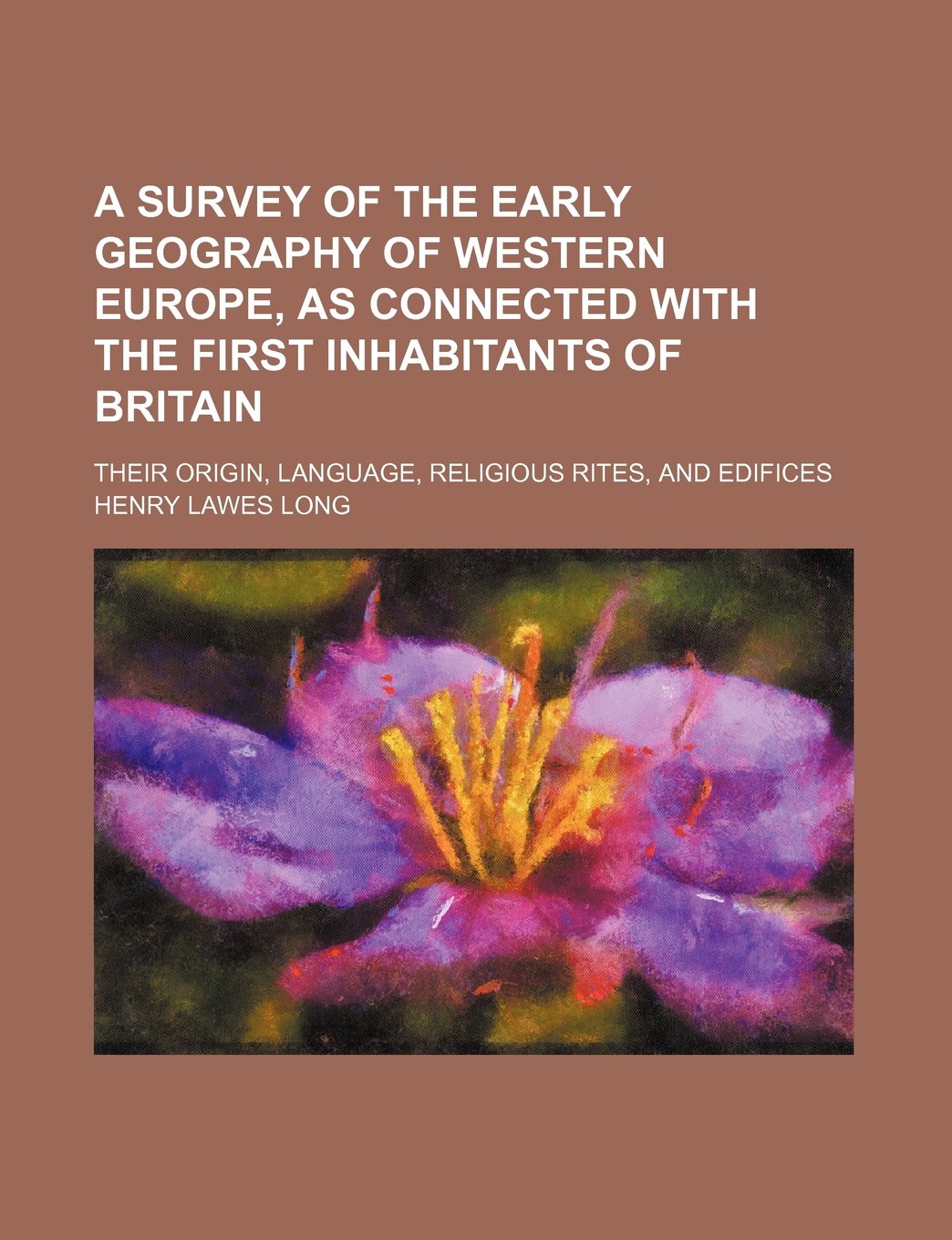 A Survey of the Early Geography of Western Europe, as Connected with the First Inhabitants of Britain; Their Origin, Language, Religious Rites, and Edifices Books