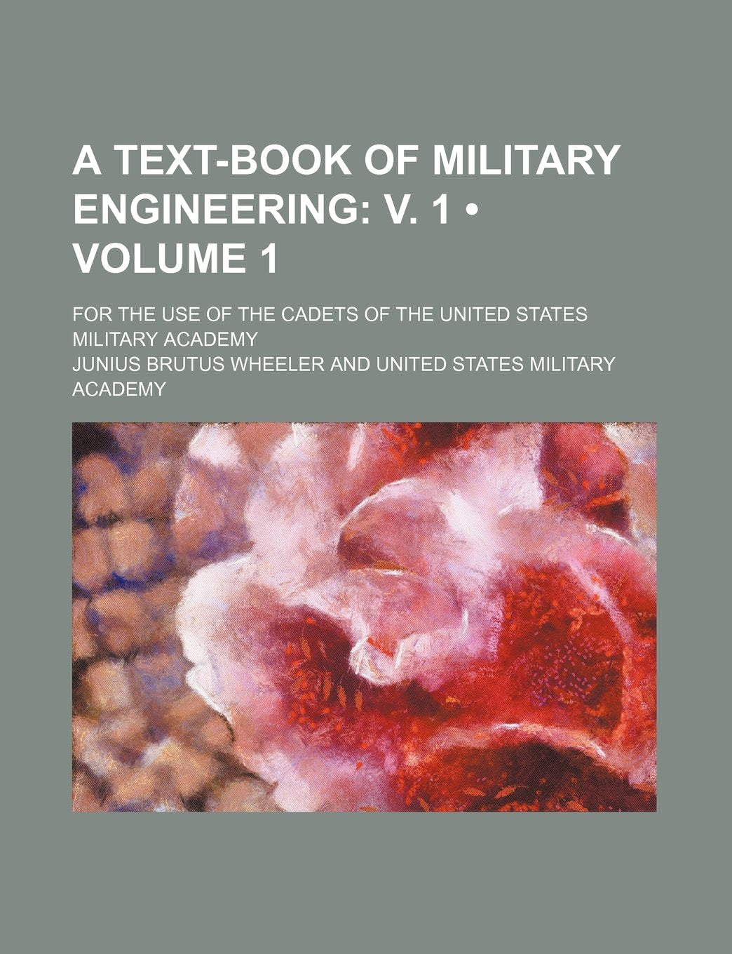 A Text-Book of Military Engineering (Volume 1); V. 1. for the Use of the Cadets of the United States Military Academy Politics & History