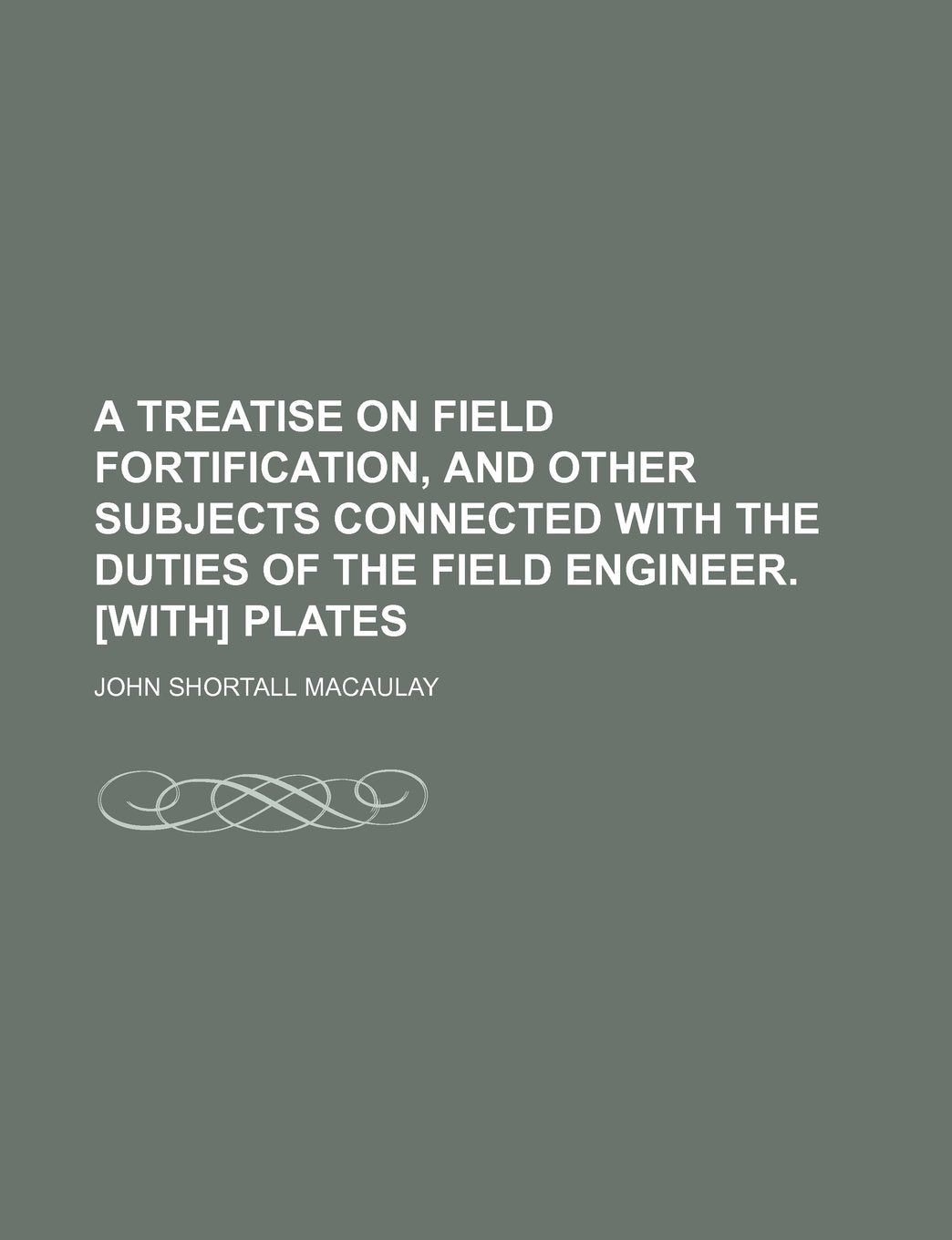A Treatise on Field Fortification, and Other Subjects Connected with the Duties of the Field Engineer. Plates Books