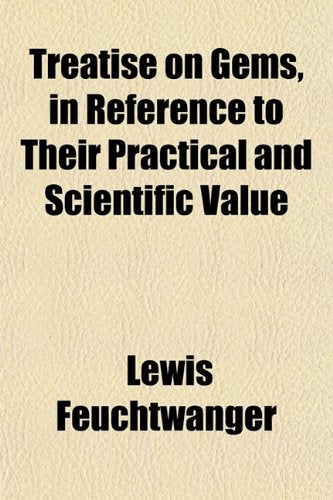 A Treatise on Gems, in Reference to Their Pratical and Scientific Value; A Useful Guide for the Jeweller, Amateur, Artist, Lapidary, Mineralogist, and Chemist Books
