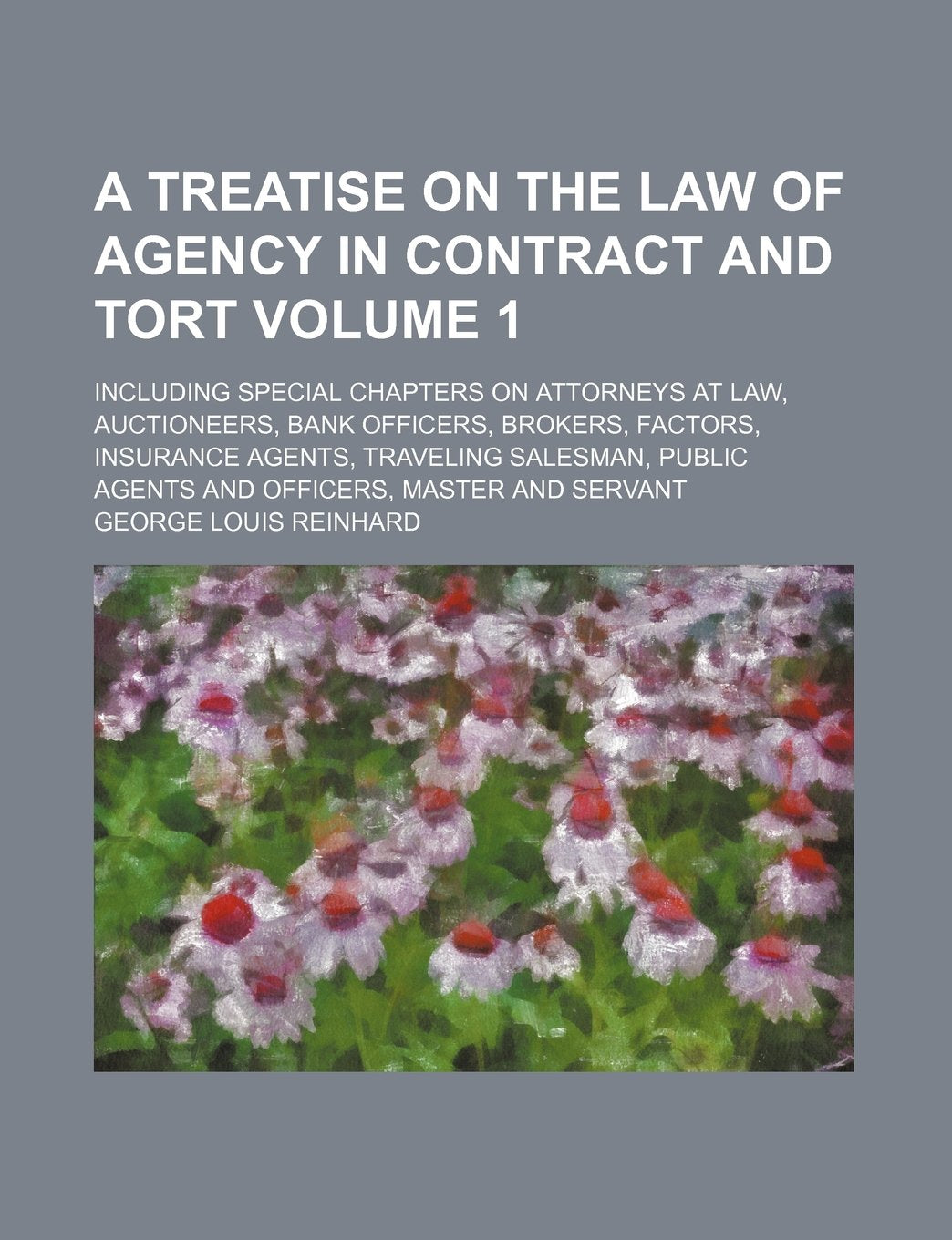 A Treatise on the Law of Agency in Contract and Tort Volume 1; Including Special Chapters on Attorneys at Law, Auctioneers, Bank Officers, Brokers, ... Agents and Officers, Master and Servant Books