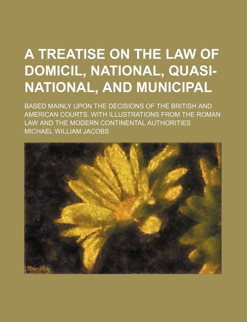 A Treatise on the Law of Domicil, National, Quasi-National, and Municipal; Based Mainly Upon the Decisions of the British and American Courts. with ... Law and the Modern Continental Authorities Books