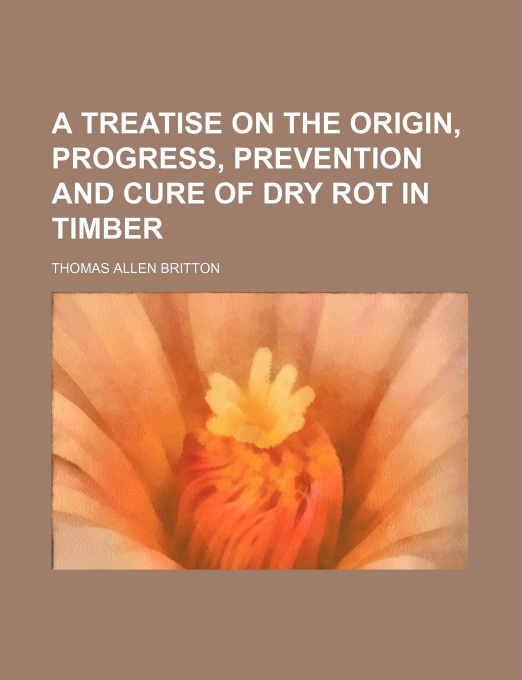 A Treatise on the Origin, Progress, Prevention and Cure of Dry Rot in Timber Books
