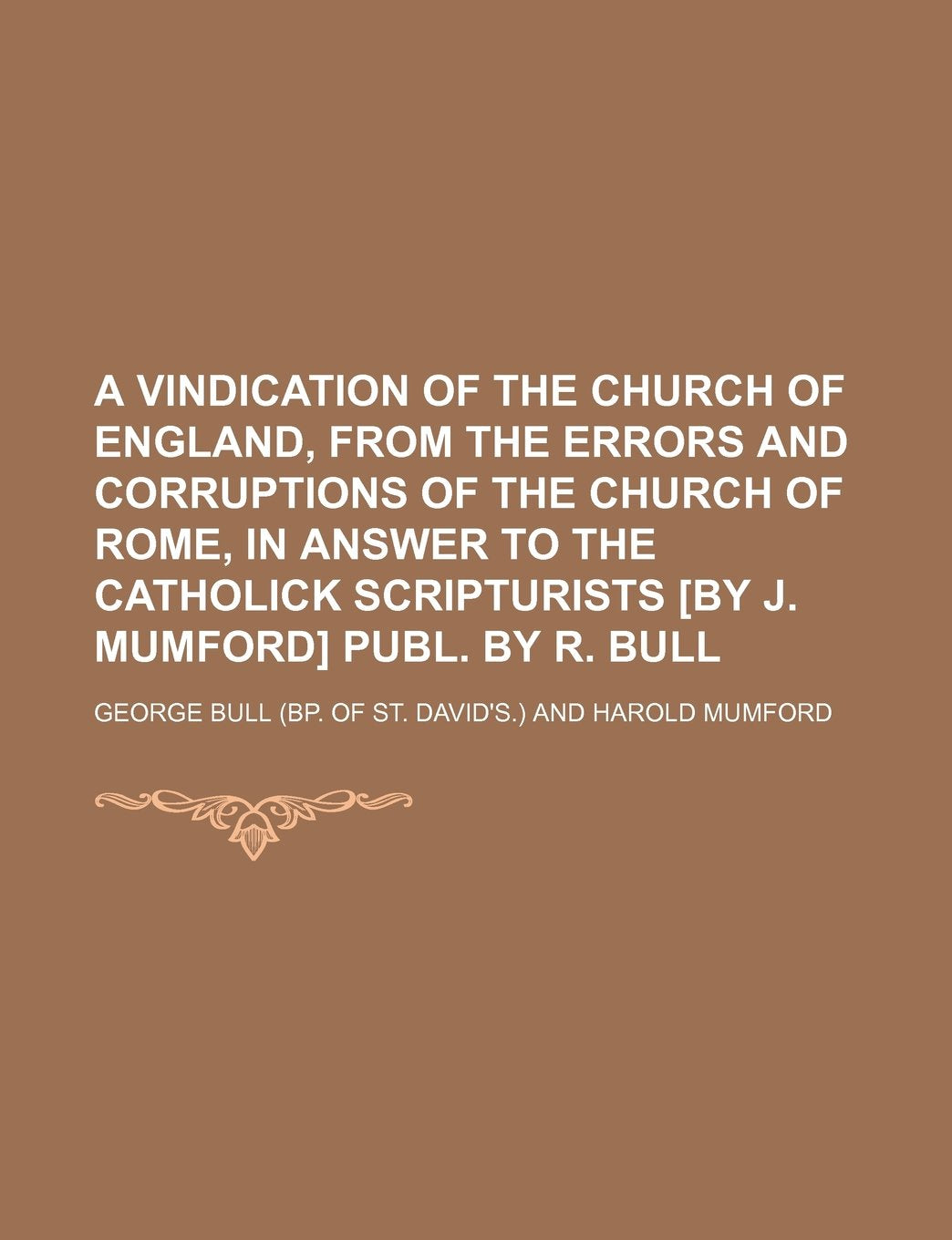 A Vindication of the Church of England, from the Errors and Corruptions of the Church of Rome, in Answer to the Catholick Scripturists Publ. by R. Bull Books