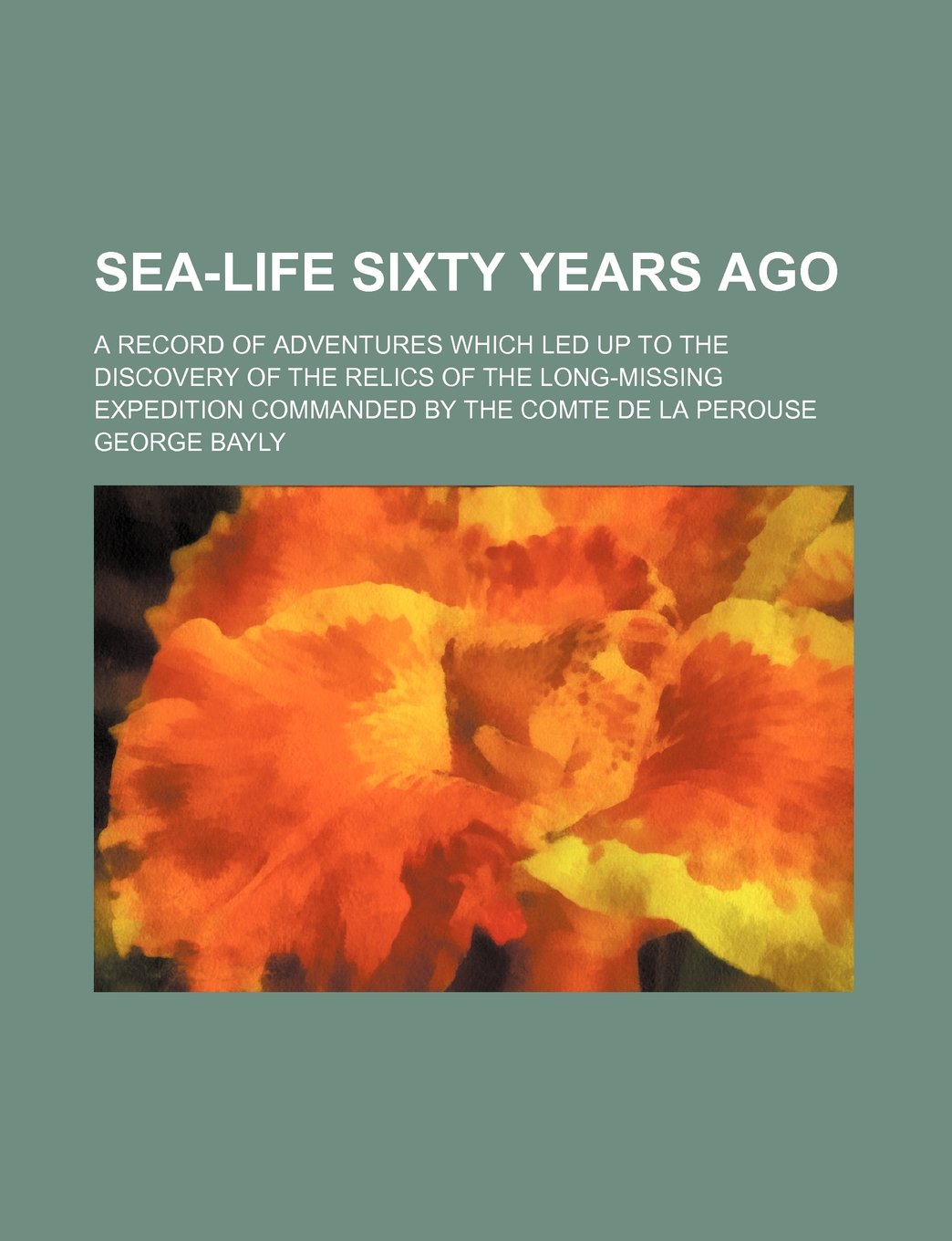 Sea-Life Sixty Years Ago; A Record of Adventures Which Led Up to the Discovery of the Relics of the Long-Missing Expedition Commanded by the Comte de La Perouse Books