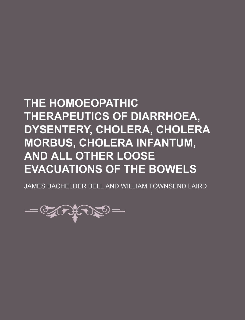 The Homoeopathic Therapeutics of Diarrhoea, Dysentery, Cholera, Cholera Morbus, Cholera Infantum, and All Other Loose Evacuations of the Bowels Books