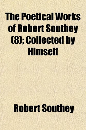 The Poetical Works of Robert Southey (Volume 8); Collected by Himself Poetry