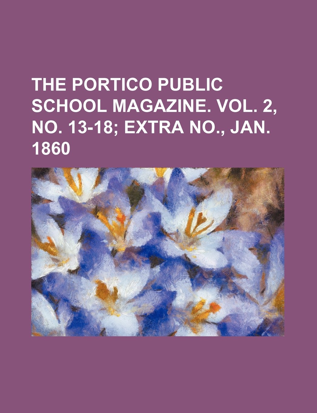 The Portico Public School Magazine. Vol. 2, No. 13-18; Extra No., Jan. 1860 Books