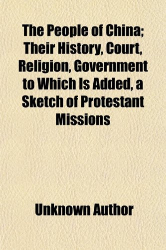 The People of China; Their History, Court, Religion, Government to Which Is Added, a Sketch of Protestant Missions Books