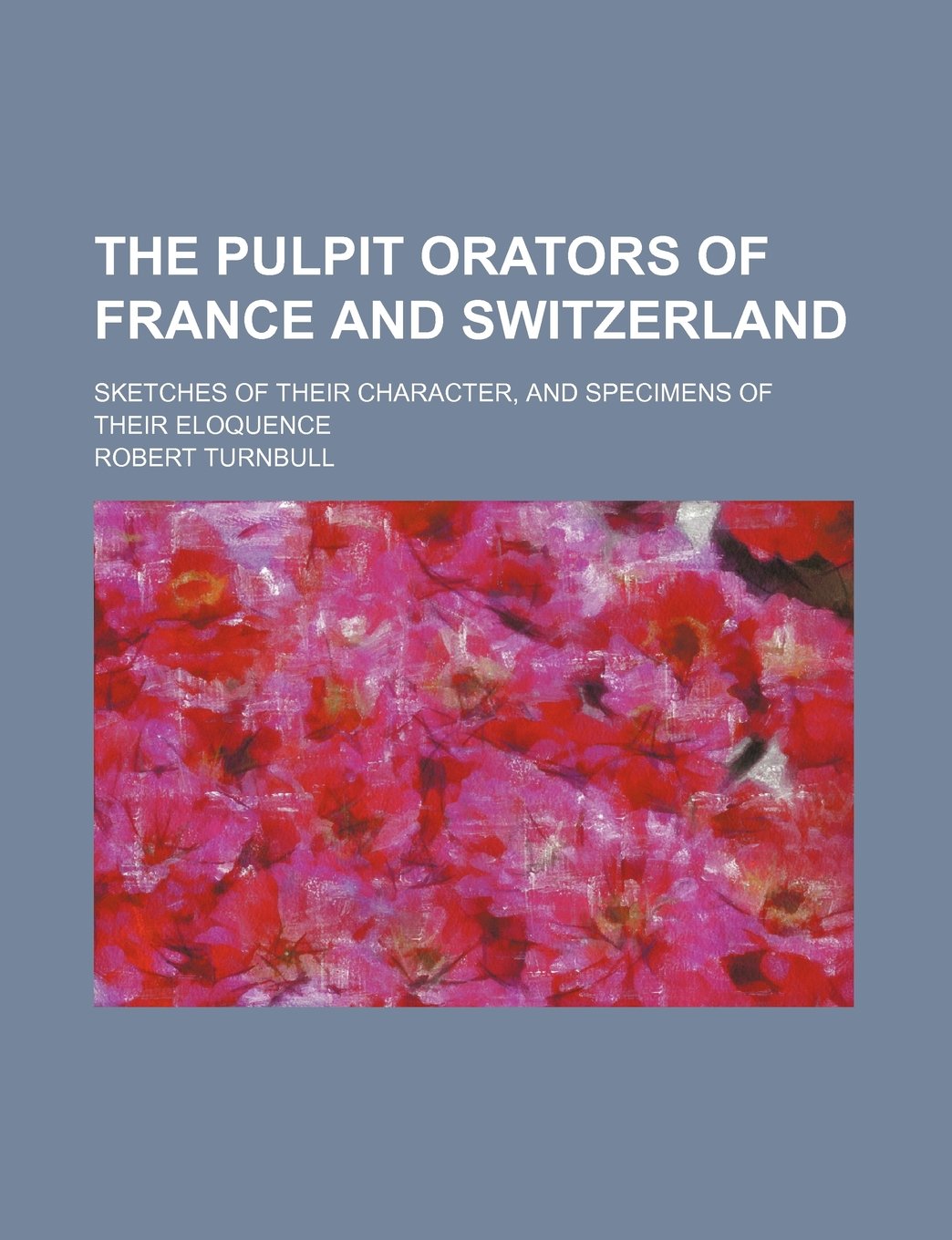 The Pulpit Orators of France and Switzerland; Sketches of Their Character, and Specimens of Their Eloquence Books
