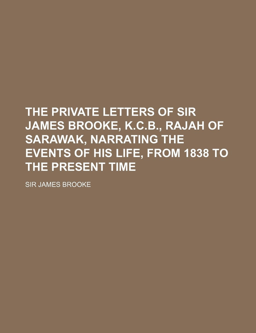 The Private Letters of Sir James Brooke, K.C.B., Rajah of Sarawak, Narrating the Events of His Life, from 1838 to the Present Time Volume 2 Books