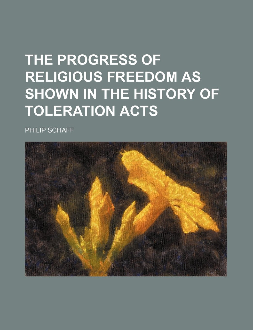 The Progress of Religious Freedom as Shown in the History of Toleration Acts Politics & History
